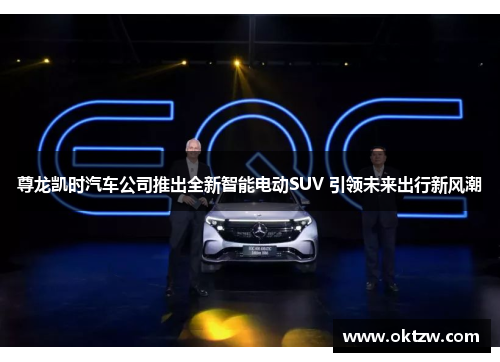 尊龙凯时汽车公司推出全新智能电动SUV 引领未来出行新风潮