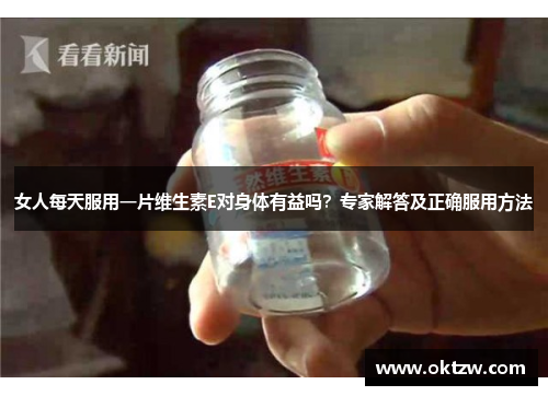 女人每天服用一片维生素E对身体有益吗？专家解答及正确服用方法