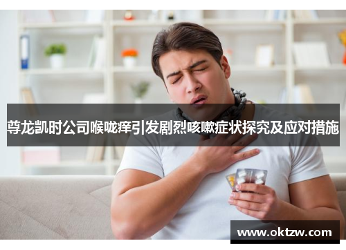 尊龙凯时公司喉咙痒引发剧烈咳嗽症状探究及应对措施