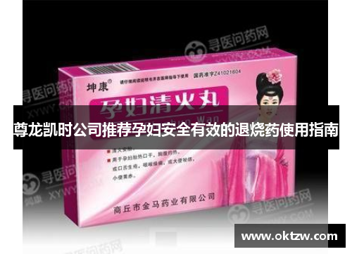 尊龙凯时公司推荐孕妇安全有效的退烧药使用指南