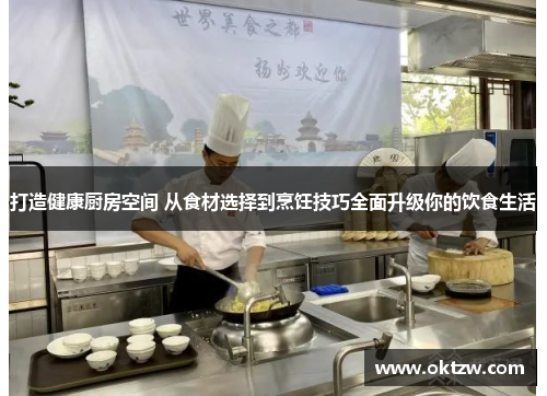打造健康厨房空间 从食材选择到烹饪技巧全面升级你的饮食生活