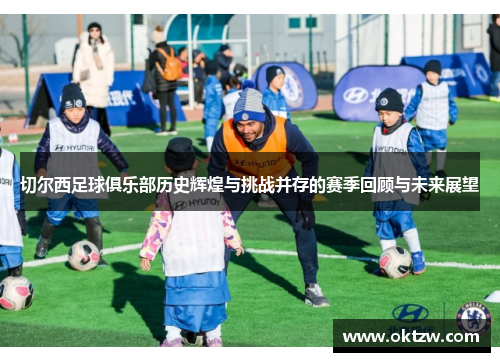 切尔西足球俱乐部历史辉煌与挑战并存的赛季回顾与未来展望