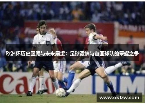欧洲杯历史回顾与未来展望：足球激情与各国球队的荣耀之争